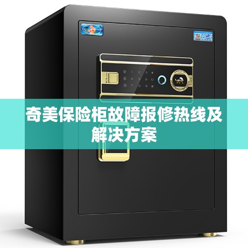 奇美保险柜故障报修热线及解决方案