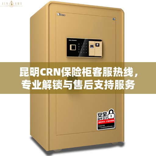 昆明CRN保险柜客服热线，专业解锁与售后支持服务