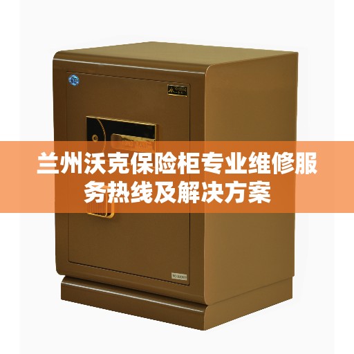 兰州沃克保险柜专业维修服务热线及解决方案