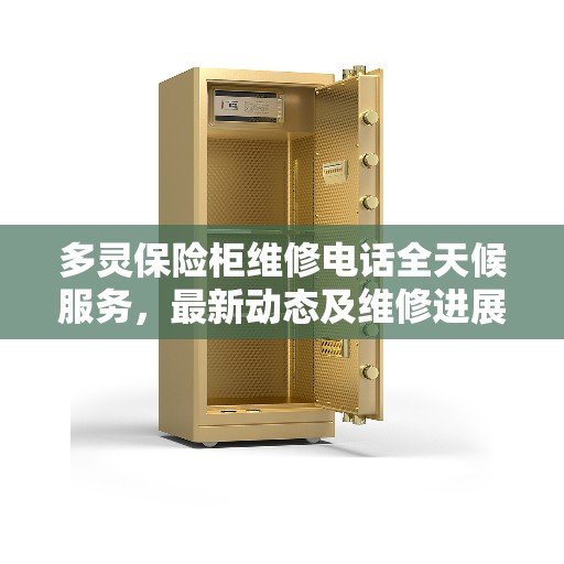 多灵保险柜维修电话全天候服务，最新动态及维修进展报告