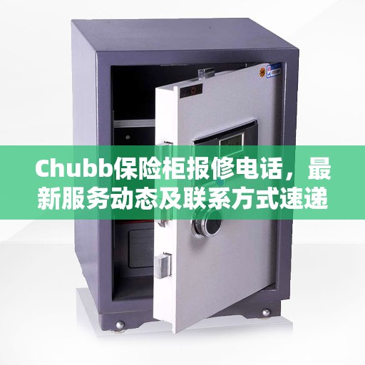Chubb保险柜报修电话，最新服务动态及联系方式速递
