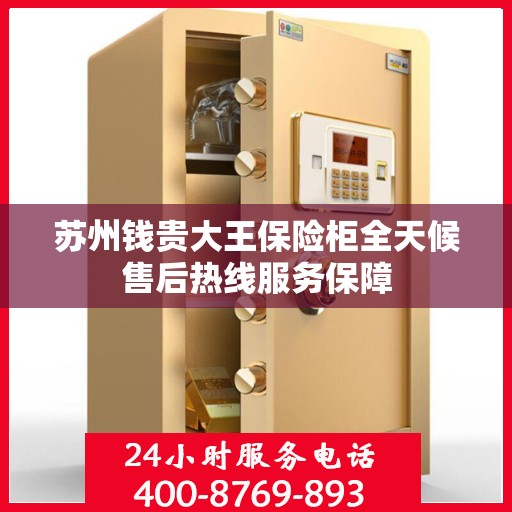 苏州钱贵大王保险柜全天候售后热线服务保障