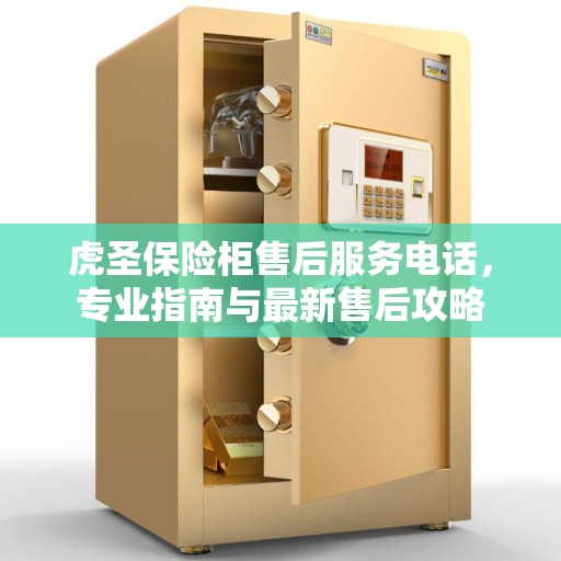 虎圣保险柜售后服务电话，专业指南与最新售后攻略