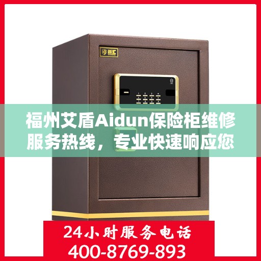 福州艾盾Aidun保险柜维修服务热线，专业快速响应您的维修需求