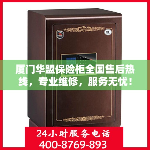 厦门华盟保险柜全国售后热线，专业维修，服务无忧！