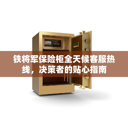 铁将军保险柜全天候客服热线，决策者的贴心指南