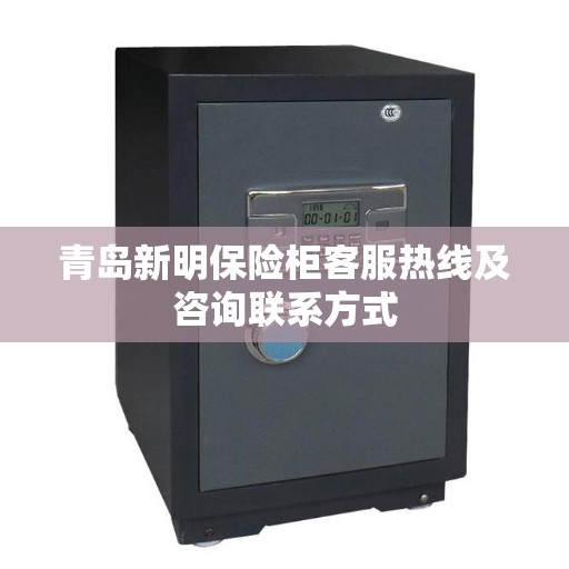 青岛新明保险柜客服热线及咨询联系方式
