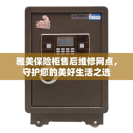 雅美保险柜售后维修网点，守护您的美好生活之选