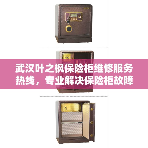 武汉叶之枫保险柜维修服务热线,专业解决保险柜故障问题 武汉叶之枫保险柜维修服务热线,专业解决保险柜故障问题