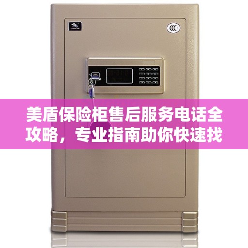 美盾保险柜售后服务电话全攻略，专业指南助你快速找到最新电话号码
