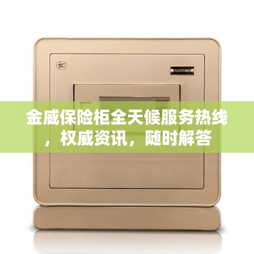 金威保险柜全天候服务热线，权威资讯，随时解答