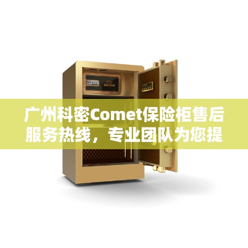 广州科密Comet保险柜售后服务热线，专业团队为您提供全方位服务保障