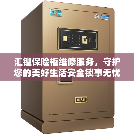 汇铿保险柜维修服务，守护您的美好生活安全锁事无忧