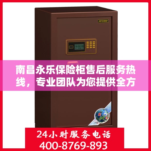 南昌永乐保险柜售后服务热线，专业团队为您提供全方位服务保障