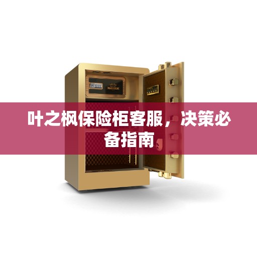叶之枫保险柜客服，决策必备指南