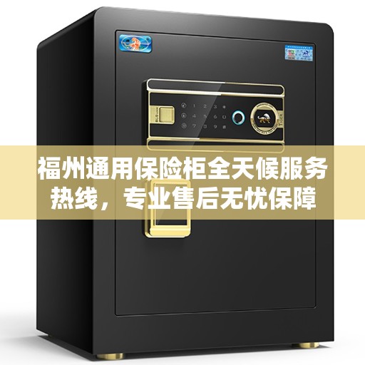 福州通用保险柜全天候服务热线，专业售后无忧保障