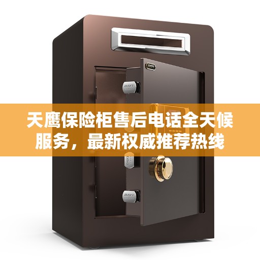 天鹰保险柜售后电话全天候服务，最新权威推荐热线