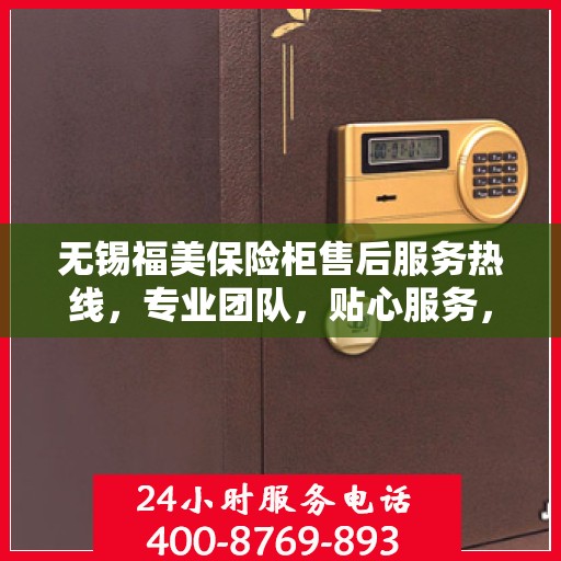 无锡福美保险柜售后服务热线，专业团队，贴心服务，为您的保险柜保驾护航！