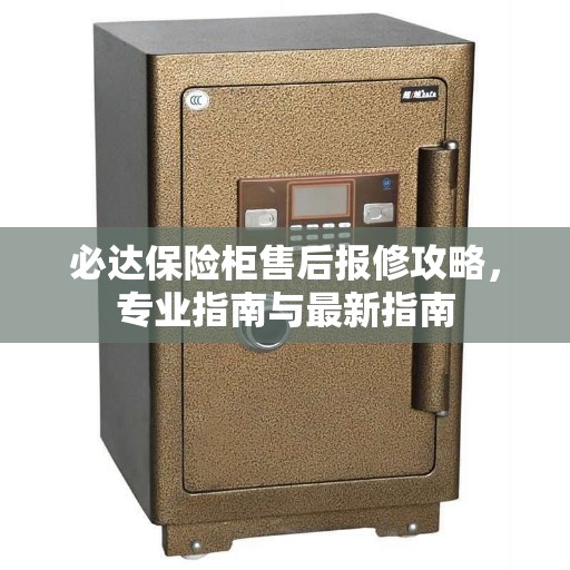 必达保险柜售后报修攻略,专业指南与最新指南 必达保险柜售后报修攻略,专业指南与最新指南