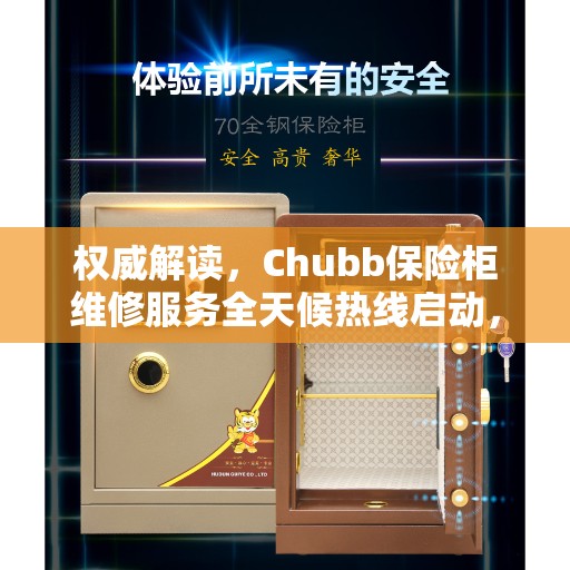 权威解读，Chubb保险柜维修服务全天候热线启动，专业维修保障无忧