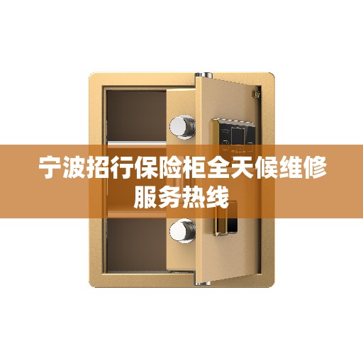 宁波招行保险柜全天候维修服务热线 宁波招行保险柜全天候维修服务热线