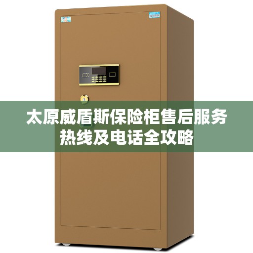 太原威盾斯保险柜售后服务热线及电话全攻略