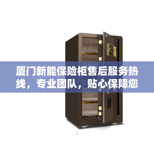 厦门新能保险柜售后服务热线，专业团队，贴心保障您的安全需求