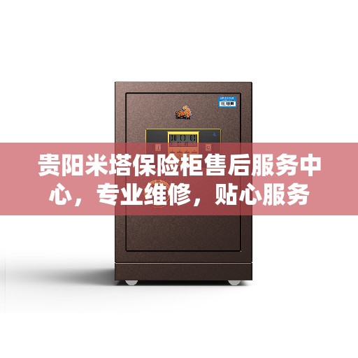 贵阳米塔保险柜售后服务中心，专业维修，贴心服务