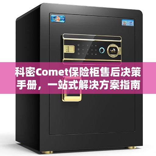 科密Comet保险柜售后决策手册，一站式解决方案指南