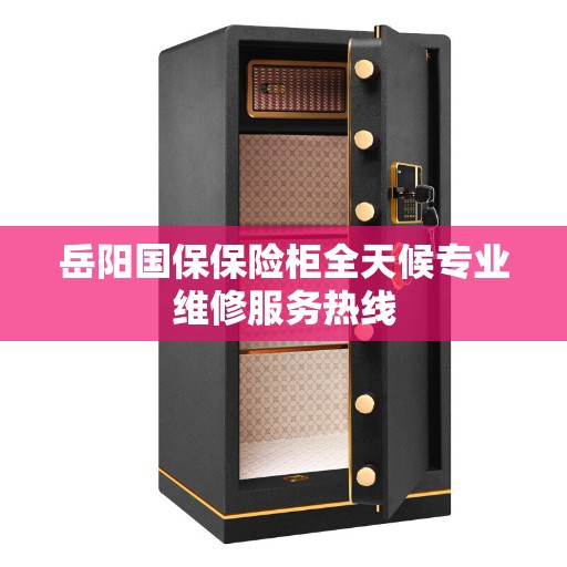 岳阳国保保险柜全天候专业维修服务热线