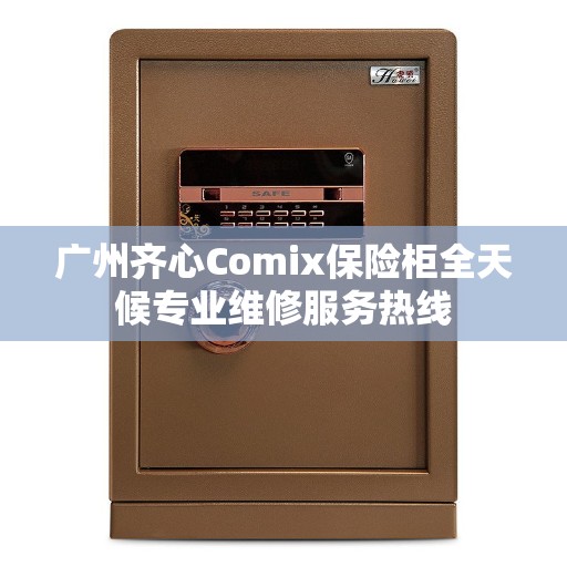 广州齐心Comix保险柜全天候专业维修服务热线