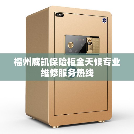 福州威凯保险柜全天候专业维修服务热线