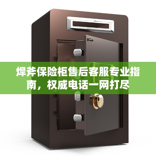 焊斧保险柜售后客服专业指南，权威电话一网打尽