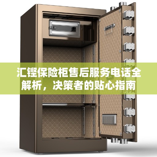 汇铿保险柜售后服务电话全解析，决策者的贴心指南