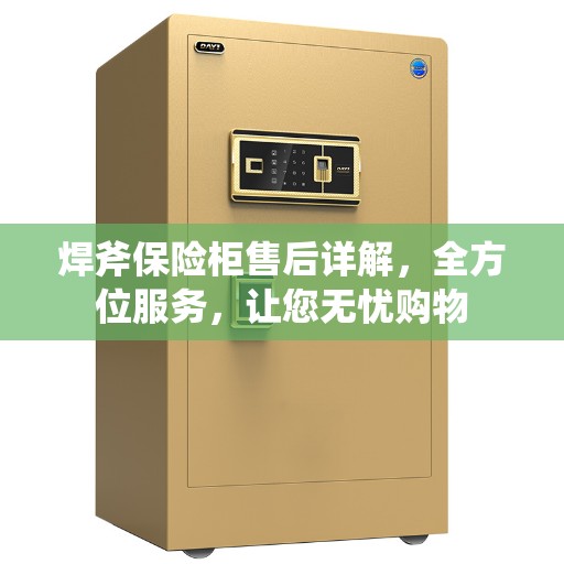 焊斧保险柜售后详解，全方位服务，让您无忧购物