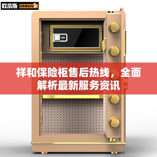 祥和保险柜售后热线，全面解析最新服务资讯