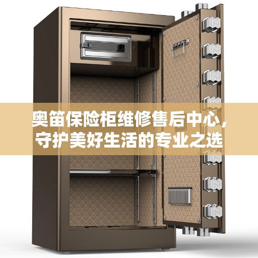 奥笛保险柜维修售后中心，守护美好生活的专业之选