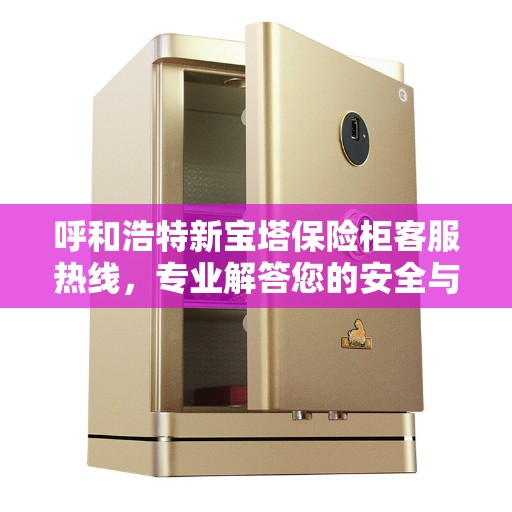 呼和浩特新宝塔保险柜客服热线，专业解答您的安全与保障问题