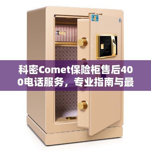 科密Comet保险柜售后400电话服务，专业指南与最新售后攻略