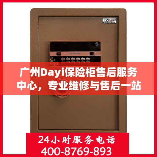 广州Dayi保险柜售后服务中心，专业维修与售后一站式解决方案