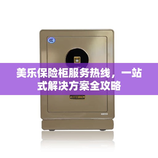 美乐保险柜服务热线，一站式解决方案全攻略