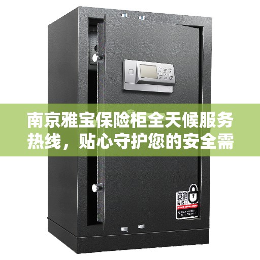 南京雅宝保险柜全天候服务热线，贴心守护您的安全需求