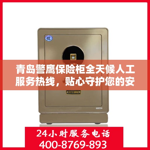 青岛警鹰保险柜全天候人工服务热线，贴心守护您的安全