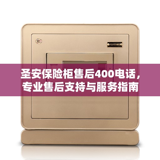 圣安保险柜售后400电话，专业售后支持与服务指南