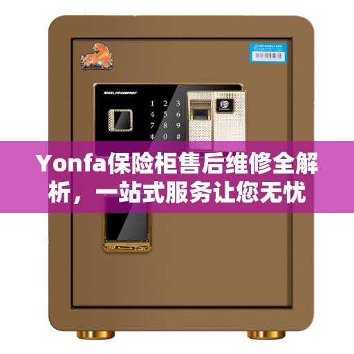 Yonfa保险柜售后维修全解析，一站式服务让您无忧