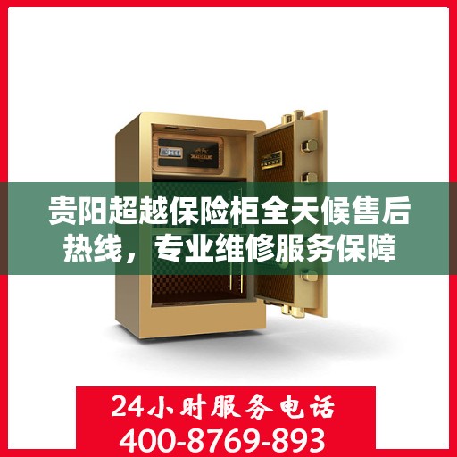 贵阳超越保险柜全天候售后热线，专业维修服务保障