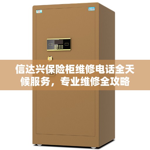 信达兴保险柜维修电话全天候服务，专业维修全攻略