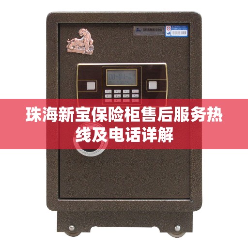 珠海新宝保险柜售后服务热线及电话详解