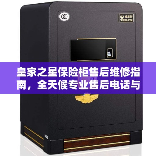 皇家之星保险柜售后维修指南，全天候专业售后电话与最新攻略