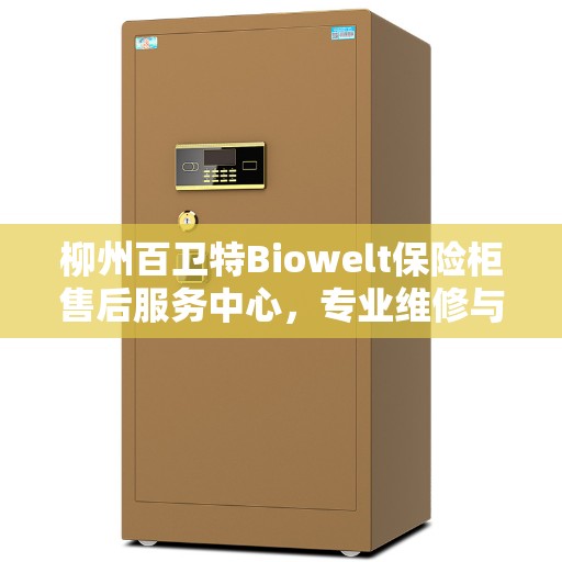柳州百卫特Biowelt保险柜售后服务中心，专业维修与贴心服务